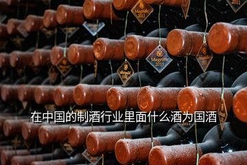 在中國的制酒行業(yè)里面什么酒為國酒