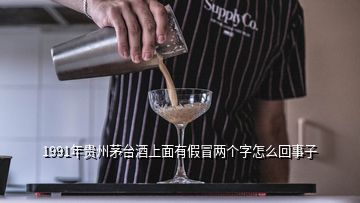 1991年貴州茅臺(tái)酒上面有假冒兩個(gè)字怎么回事子