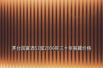 茅臺國宴酒53度2006年三十年窖藏價格