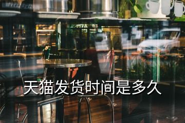 天貓發(fā)貨時間是多久