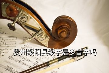 貴州綏陽(yáng)縣綏字是多音字嗎