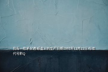 我有一瓶茅臺酒 紙盒上的生產(chǎn)日期1991年12月22日 標(biāo)準(zhǔn)代號黔Q