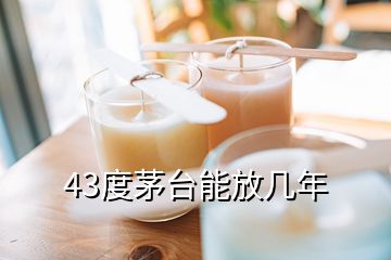 43度茅臺(tái)能放幾年