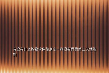 有沒有什么購物軟件像京東一樣沒有假貨第二天就能到