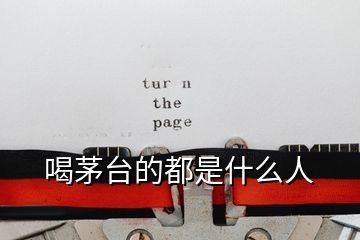 喝茅臺(tái)的都是什么人