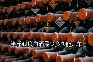 半斤42度白酒最少多久能開(kāi)車