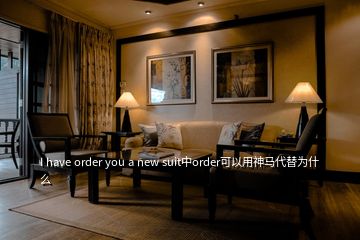 I have order you a new suit中order可以用神馬代替為什么