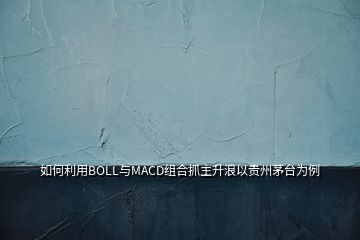 如何利用BOLL與MACD組合抓主升浪以貴州茅臺為例