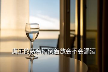 真正的茅臺(tái)酒倒著放會(huì)不會(huì)漏酒