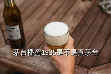 茅臺播窖1935是不是真茅臺