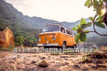 遵義到貴陽龍洞堡機場坐什么車在哪里坐