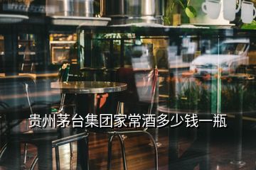 貴州茅臺集團(tuán)家常酒多少錢一瓶