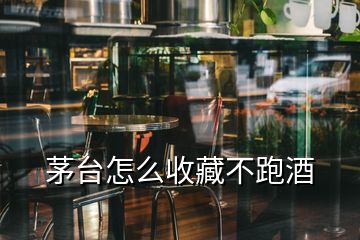 茅臺怎么收藏不跑酒