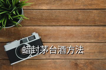 蠟封茅臺酒方法