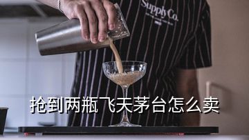 搶到兩瓶飛天茅臺(tái)怎么賣