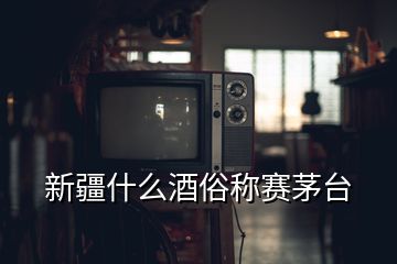 新疆什么酒俗稱賽茅臺(tái)