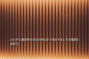 2001年53醬香茅臺(tái)現(xiàn)在價(jià)格在多少錢由于本人不太懂酒應(yīng)該是飛