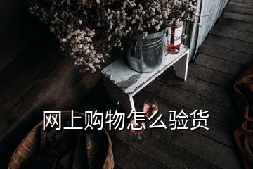 網(wǎng)上購物怎么驗(yàn)貨