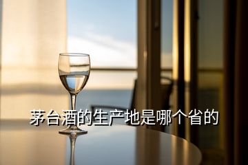 茅臺(tái)酒的生產(chǎn)地是哪個(gè)省的