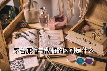 茅臺原箱與散瓶的區(qū)別是什么