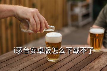 i茅臺安卓版怎么下載不了