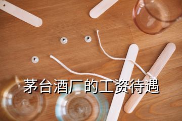 茅臺酒廠的工資待遇