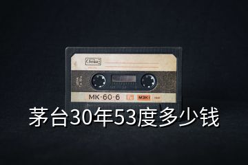 茅臺(tái)30年53度多少錢(qián)