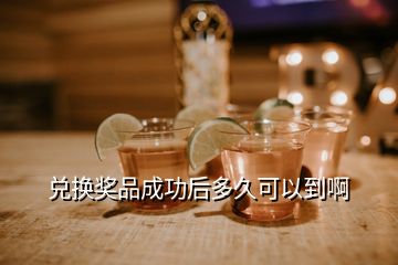 兌換獎(jiǎng)品成功后多久可以到啊