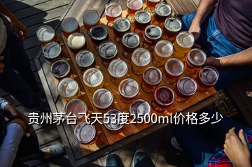 貴州茅臺飛天53度2500ml價(jià)格多少