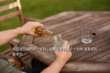 曉把清風獨酌月一覽群山孤杯中幫我接個上句吧 這首說的是李白