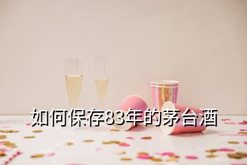 如何保存83年的茅臺酒