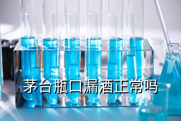 茅臺瓶口漏酒正常嗎