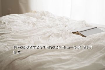 網上說中獎點了茅臺來電話說茅臺酒198一件6瓶  貨到付款 意