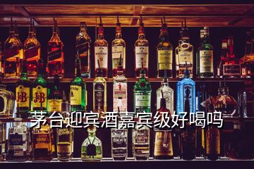 茅臺(tái)迎賓酒嘉賓級好喝嗎