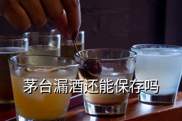 茅臺漏酒還能保存嗎