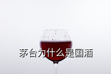 茅臺為什么是國酒