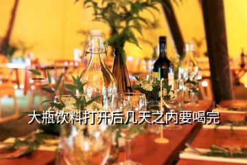 大瓶飲料打開后幾天之內(nèi)要喝完