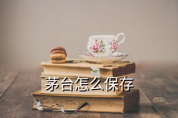 茅臺怎么保存