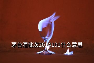 茅臺(tái)酒批次2014101什么意思