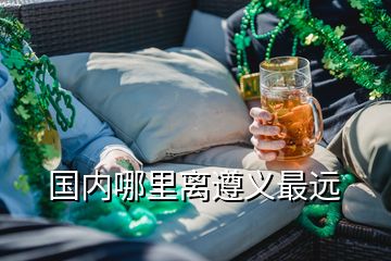 國內(nèi)哪里離遵義最遠(yuǎn)