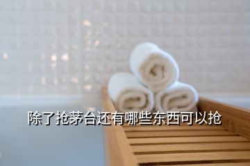 除了搶茅臺(tái)還有哪些東西可以搶