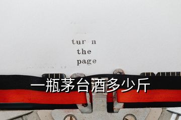 一瓶茅臺(tái)酒多少斤