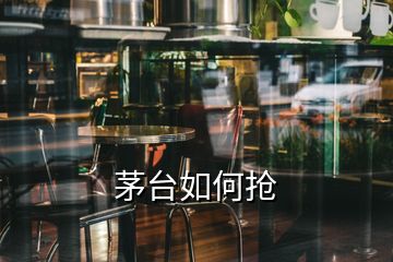 茅臺如何搶