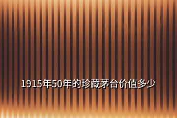 1915年50年的珍藏茅臺價(jià)值多少