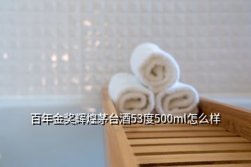 百年金獎(jiǎng)輝煌茅臺(tái)酒53度500ml怎么樣