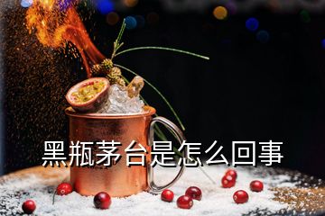 黑瓶茅臺是怎么回事