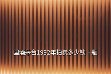 國酒茅臺(tái)1992年拍賣多少錢一瓶