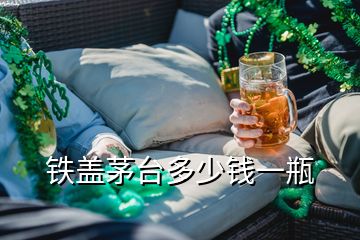 鐵蓋茅臺(tái)多少錢一瓶