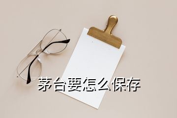 茅臺(tái)要怎么保存