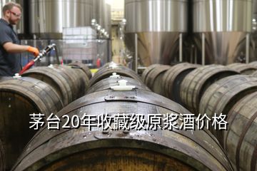 茅臺20年收藏級原漿酒價格